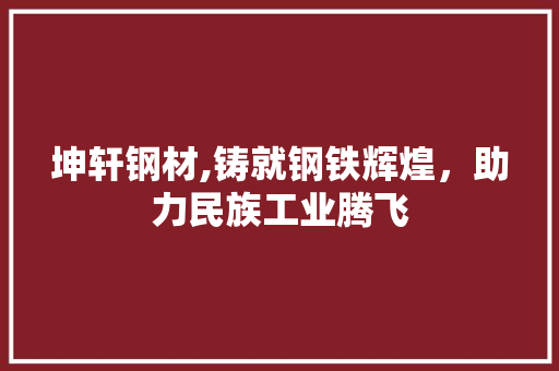 坤轩钢材,铸就钢铁辉煌，助力民族工业腾飞
