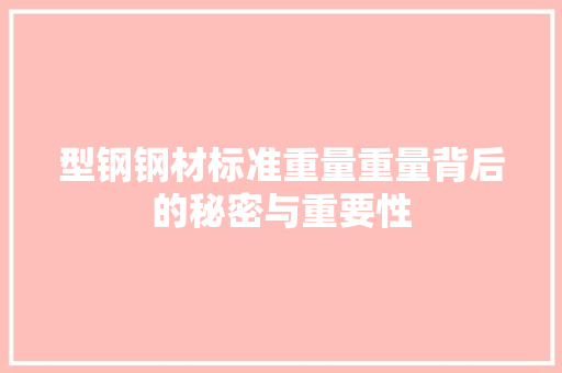 型钢钢材标准重量重量背后的秘密与重要性
