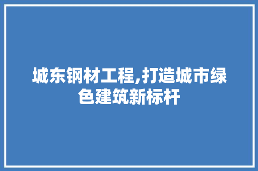 城东钢材工程,打造城市绿色建筑新标杆