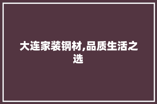 大连家装钢材,品质生活之选