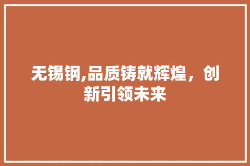 无锡钢,品质铸就辉煌，创新引领未来