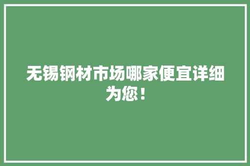无锡钢材市场哪家便宜详细为您！