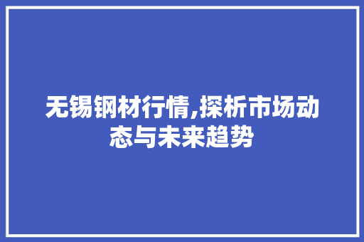 无锡钢材行情,探析市场动态与未来趋势