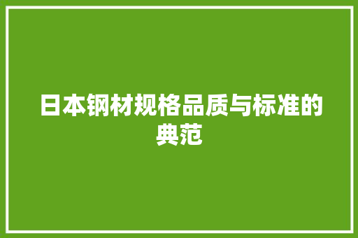 日本钢材规格品质与标准的典范