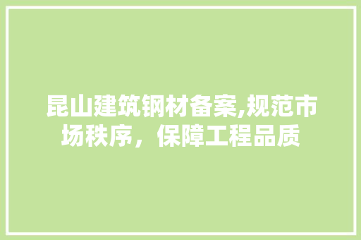 昆山建筑钢材备案,规范市场秩序，保障工程品质