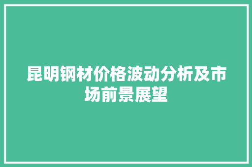 昆明钢材价格波动分析及市场前景展望