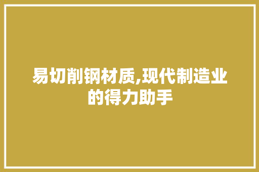 易切削钢材质,现代制造业的得力助手