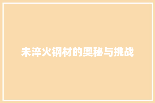 未淬火钢材的奥秘与挑战