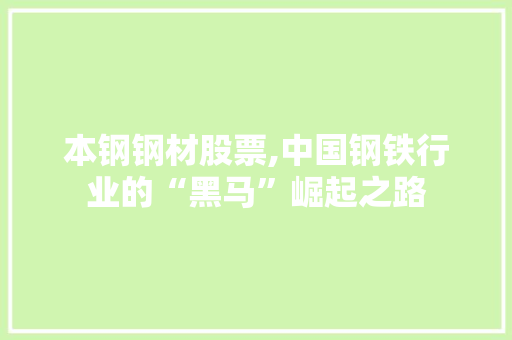 本钢钢材股票,中国钢铁行业的“黑马”崛起之路
