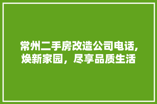 常州二手房改造公司电话,焕新家园，尽享品质生活