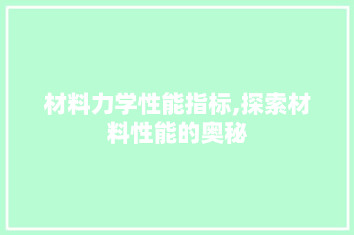 材料力学性能指标,探索材料性能的奥秘