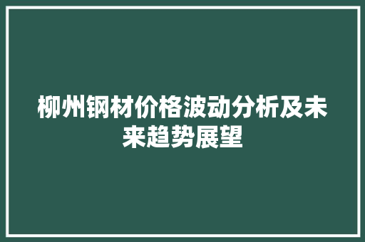 柳州钢材价格波动分析及未来趋势展望