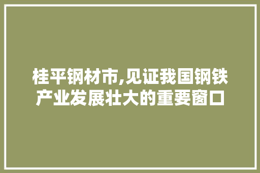 桂平钢材市,见证我国钢铁产业发展壮大的重要窗口 装修材料