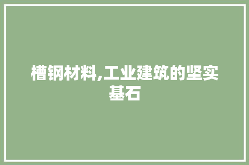 槽钢材料,工业建筑的坚实基石