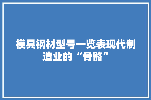 模具钢材型号一览表现代制造业的“骨骼” 隔断设计