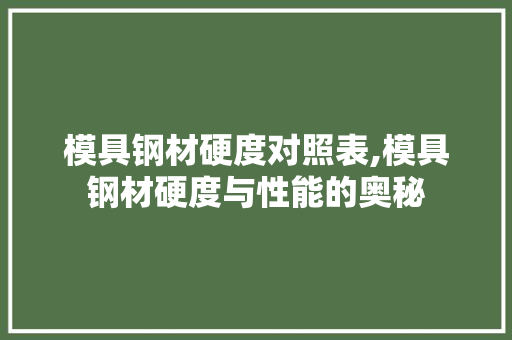 模具钢材硬度对照表,模具钢材硬度与性能的奥秘