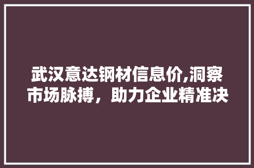 武汉意达钢材信息价,洞察市场脉搏，助力企业精准决策