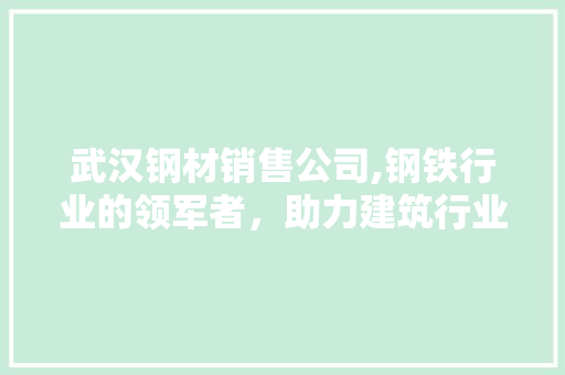 武汉钢材销售公司,钢铁行业的领军者，助力建筑行业发展