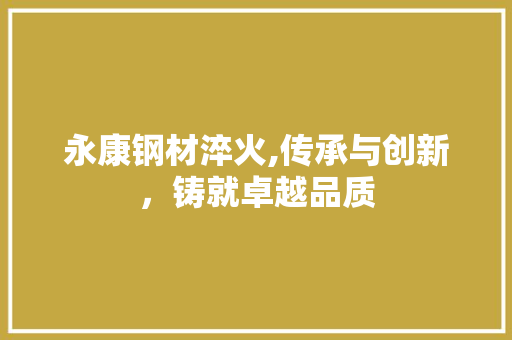 永康钢材淬火,传承与创新，铸就卓越品质