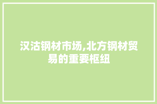 汉沽钢材市场,北方钢材贸易的重要枢纽