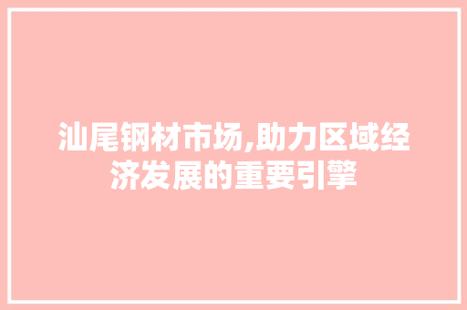 汕尾钢材市场,助力区域经济发展的重要引擎 隔断设计