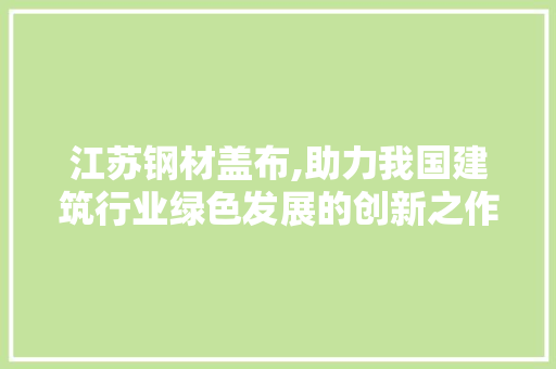 江苏钢材盖布,助力我国建筑行业绿色发展的创新之作
