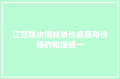 江苏防水钢材单价品质与价格的和谐统一