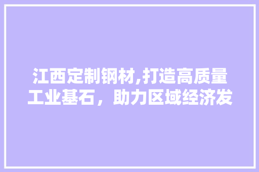江西定制钢材,打造高质量工业基石，助力区域经济发展