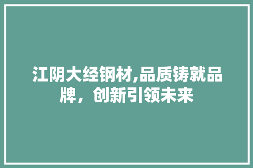 江阴大经钢材,品质铸就品牌，创新引领未来 地面装修