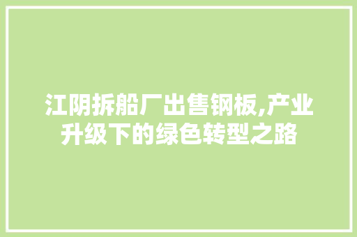 江阴拆船厂出售钢板,产业升级下的绿色转型之路