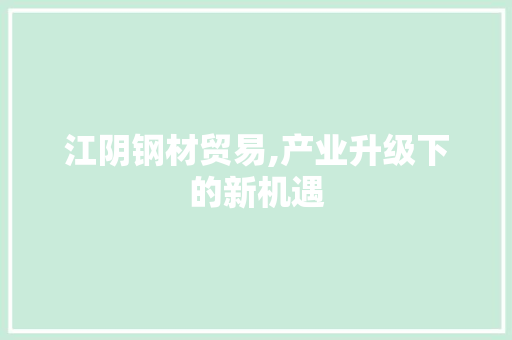 江阴钢材贸易,产业升级下的新机遇
