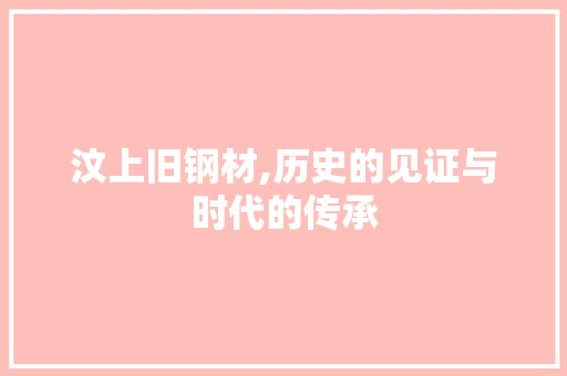 汶上旧钢材,历史的见证与时代的传承 建筑设计