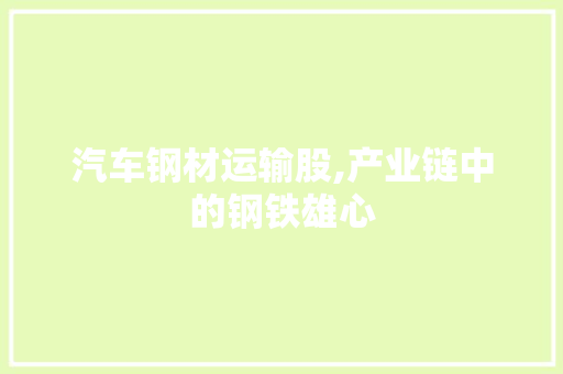 汽车钢材运输股,产业链中的钢铁雄心