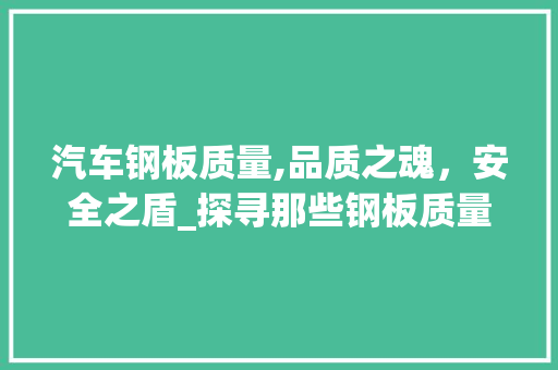 汽车钢板质量,品质之魂，安全之盾_探寻那些钢板质量卓越的车型