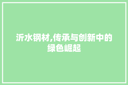 沂水钢材,传承与创新中的绿色崛起