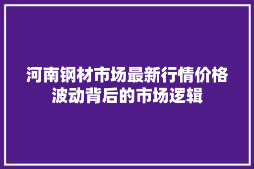 河南钢材市场最新行情价格波动背后的市场逻辑