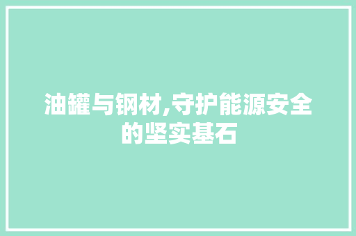 油罐与钢材,守护能源安全的坚实基石