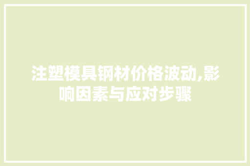 注塑模具钢材价格波动,影响因素与应对步骤