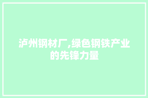 泸州钢材厂,绿色钢铁产业的先锋力量