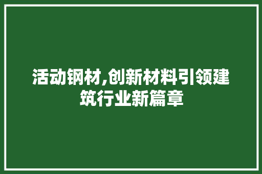活动钢材,创新材料引领建筑行业新篇章