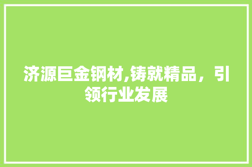 济源巨金钢材,铸就精品，引领行业发展 墙面装饰