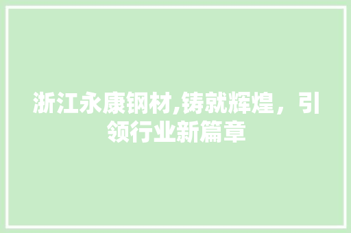 浙江永康钢材,铸就辉煌，引领行业新篇章