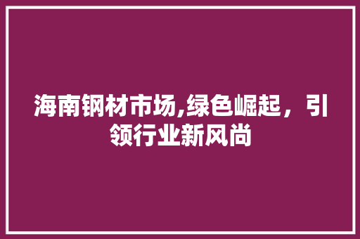 海南钢材市场,绿色崛起，引领行业新风尚