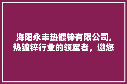海阳永丰热镀锌有限公司,热镀锌行业的领军者，邀您共创辉煌