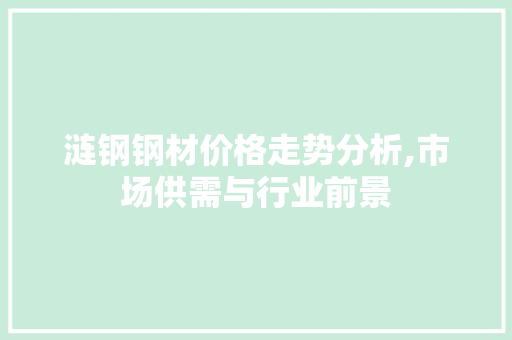 涟钢钢材价格走势分析,市场供需与行业前景 建筑设计
