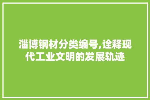 淄博钢材分类编号,诠释现代工业文明的发展轨迹