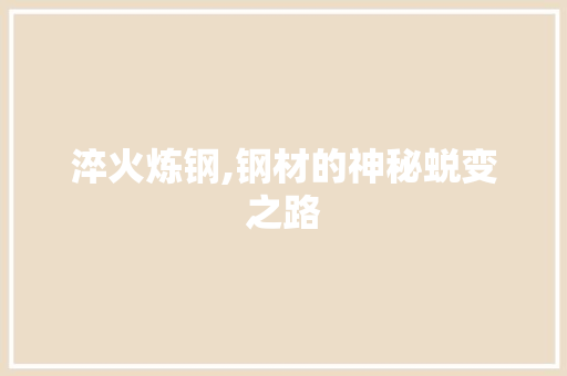 淬火炼钢,钢材的神秘蜕变之路