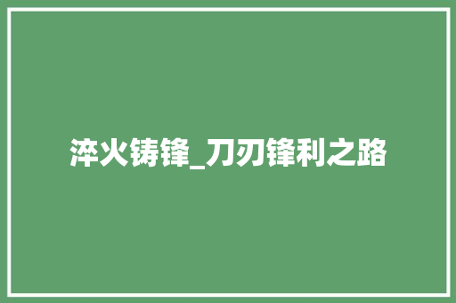 淬火铸锋_刀刃锋利之路