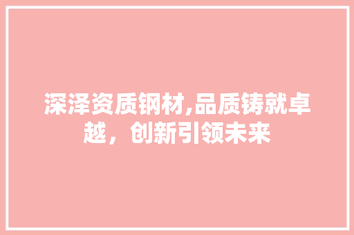 深泽资质钢材,品质铸就卓越，创新引领未来