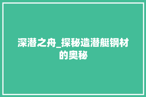 深潜之舟_探秘造潜艇钢材的奥秘